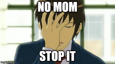 Kyon Facepalm Ver 2 | NO MOM STOP IT | image tagged in kyon facepalm ver 2 | made w/ Imgflip meme maker