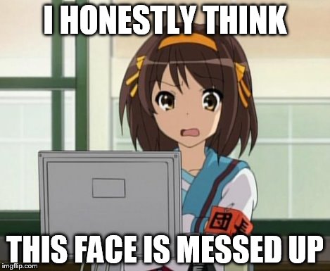 Haruhi Internet disturbed | I HONESTLY THINK THIS FACE IS MESSED UP | image tagged in haruhi internet disturbed | made w/ Imgflip meme maker