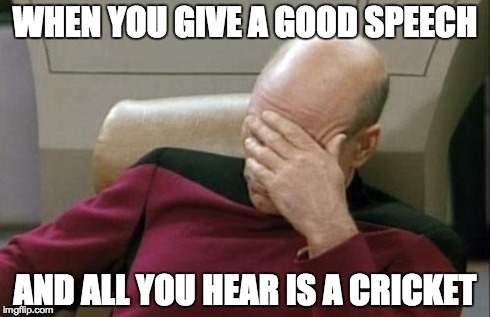 Captain Picard Facepalm | WHEN YOU GIVE A GOOD SPEECH AND ALL YOU HEAR IS A CRICKET | image tagged in memes,captain picard facepalm | made w/ Imgflip meme maker