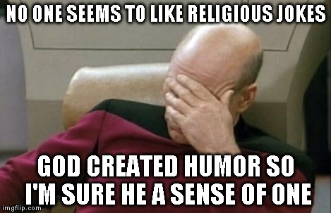 Captain Picard Facepalm Meme | NO ONE SEEMS TO LIKE RELIGIOUS JOKES GOD CREATED HUMOR SO I'M SURE HE A SENSE OF ONE | image tagged in memes,captain picard facepalm | made w/ Imgflip meme maker