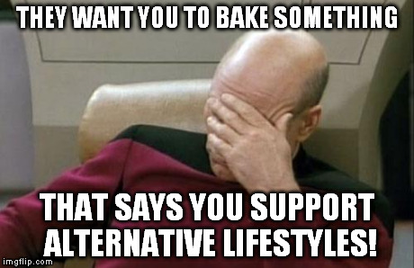 Captain Picard Facepalm Meme | THEY WANT YOU TO BAKE SOMETHING THAT SAYS YOU SUPPORT ALTERNATIVE LIFESTYLES! | image tagged in memes,captain picard facepalm | made w/ Imgflip meme maker