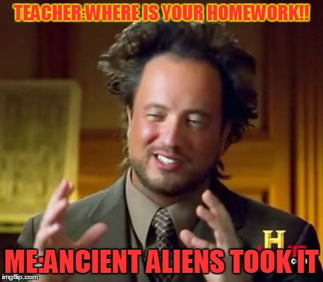 Ancient Aliens | TEACHER:WHERE IS YOUR HOMEWORK!! ME:ANCIENT ALIENS TOOK IT | image tagged in memes,ancient aliens | made w/ Imgflip meme maker