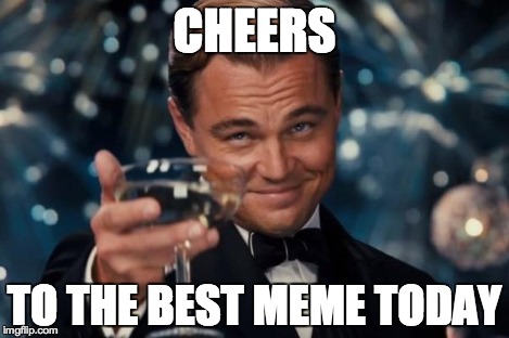 Leonardo Dicaprio Cheers Meme | CHEERS TO THE BEST MEME TODAY | image tagged in memes,leonardo dicaprio cheers | made w/ Imgflip meme maker