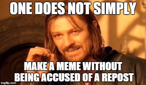 One Does Not Simply Meme | ONE DOES NOT SIMPLY MAKE A MEME WITHOUT BEING ACCUSED OF A REPOST | image tagged in memes,one does not simply | made w/ Imgflip meme maker