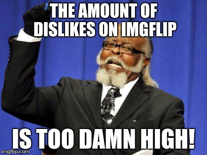 Too Damn High | THE AMOUNT OF DISLIKES ON IMGFLIP IS TOO DAMN HIGH! | image tagged in memes,too damn high | made w/ Imgflip meme maker