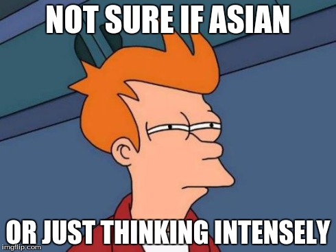 Futurama Fry | NOT SURE IF ASIAN OR JUST THINKING INTENSELY | image tagged in memes,futurama fry | made w/ Imgflip meme maker