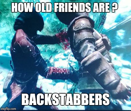 HOW OLD FRIENDS ARE ? BACKSTABBERS | image tagged in dark brotherhood | made w/ Imgflip meme maker