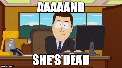 Aaaaand Its Gone Meme | AAAAAND SHE'S DEAD | image tagged in memes,aaaaand its gone | made w/ Imgflip meme maker