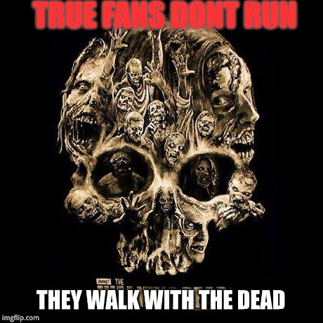 tupocalipss  | TRUE FANS DONT RUN THEY WALK WITH THE DEAD | image tagged in tupocalipss,the walking dead | made w/ Imgflip meme maker