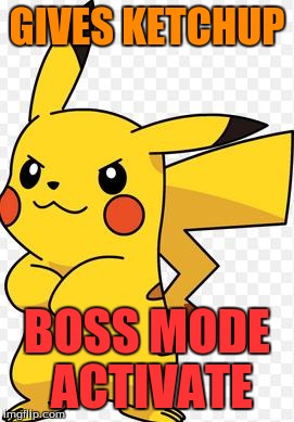 GIVES KETCHUP BOSS MODE ACTIVATE | image tagged in pikachu,pokemon | made w/ Imgflip meme maker