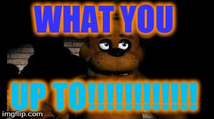 WHAT YOU UP TO!!!!!!!!!!!! | made w/ Imgflip meme maker