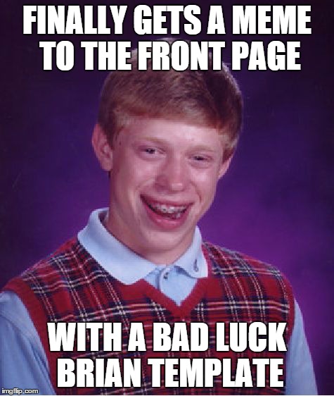 Would that mean.... he had an identity crisis? | FINALLY GETS A MEME TO THE FRONT PAGE WITH A BAD LUCK BRIAN TEMPLATE | image tagged in memes,bad luck brian,lol,front page,blank white template,ugly | made w/ Imgflip meme maker