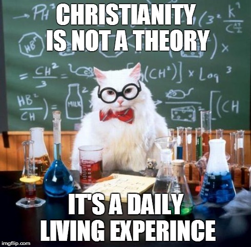 Chemistry Cat | CHRISTIANITY IS NOT A THEORY IT'S A DAILY LIVING EXPERINCE | image tagged in memes,chemistry cat | made w/ Imgflip meme maker