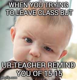 Skeptical Baby Meme | WHEN YOU TRYING TO LEAVE CLASS BUT UR TEACHER REMIND YOU OF 15-15 | image tagged in memes,skeptical baby | made w/ Imgflip meme maker