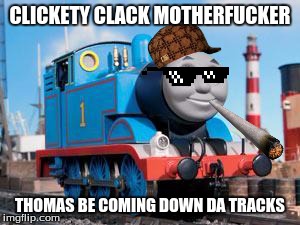 CLICKETY CLACK MOTHERF**KER THOMAS BE COMING DOWN DA TRACKS | image tagged in scumbag,thomas the tank engine | made w/ Imgflip meme maker