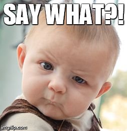 Skeptical Baby | SAY WHAT?! | image tagged in memes,skeptical baby | made w/ Imgflip meme maker