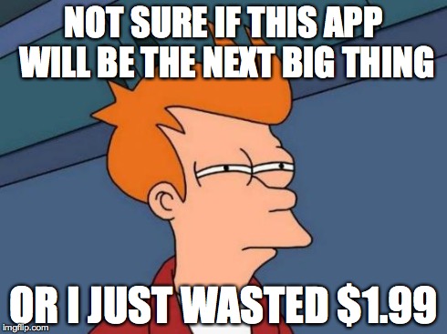 Futurama Fry | NOT SURE IF THIS APP WILL BE THE NEXT BIG THING OR I JUST WASTED $1.99 | image tagged in memes,futurama fry | made w/ Imgflip meme maker
