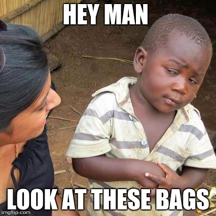 Third World Skeptical Kid | HEY MAN LOOK AT THESE BAGS | image tagged in memes,third world skeptical kid | made w/ Imgflip meme maker