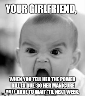 B!tches be trippin'. | YOUR GIRLFRIEND, WHEN YOU TELL HER THE POWER BILL IS DUE, SO HER MANICURE WILL HAVE TO WAIT 'TIL NEXT WEEK. | image tagged in memes,angry baby | made w/ Imgflip meme maker