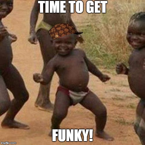 Third World Success Kid Meme | TIME TO GET FUNKY! | image tagged in memes,third world success kid,scumbag | made w/ Imgflip meme maker