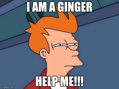 Futurama Fry Meme | I AM A GINGER HELP ME!!! | image tagged in memes,futurama fry | made w/ Imgflip meme maker