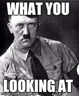 Disbelief Hitler | WHAT YOU LOOKING AT | image tagged in disbelief hitler | made w/ Imgflip meme maker