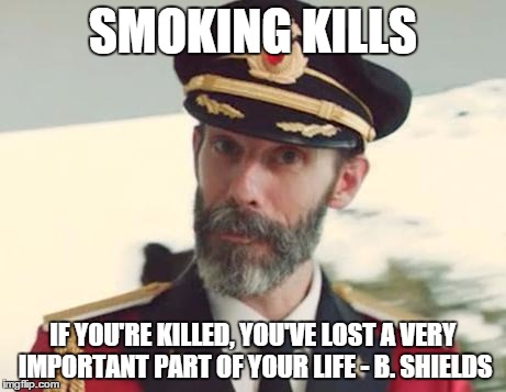 Captain Obvious | SMOKING KILLS IF YOU'RE KILLED, YOU'VE LOST A VERY IMPORTANT PART OF YOUR LIFE - B. SHIELDS | image tagged in captain obvious | made w/ Imgflip meme maker