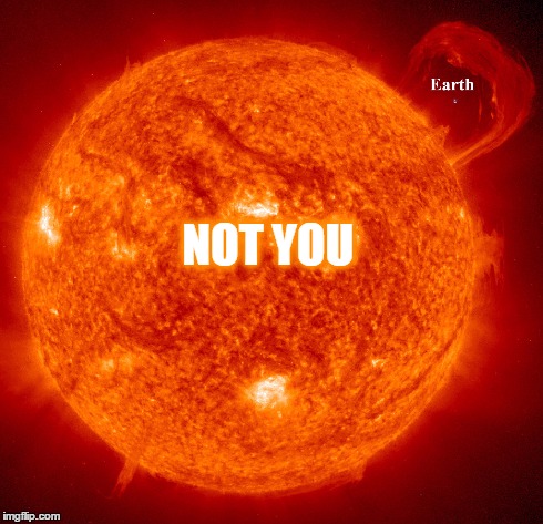 NOT YOU | image tagged in sun,world does not revolve around you,earth | made w/ Imgflip meme maker