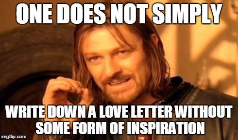 One Does Not Simply Meme | ONE DOES NOT SIMPLY WRITE DOWN A LOVE LETTER WITHOUT SOME FORM OF INSPIRATION | image tagged in memes,one does not simply | made w/ Imgflip meme maker