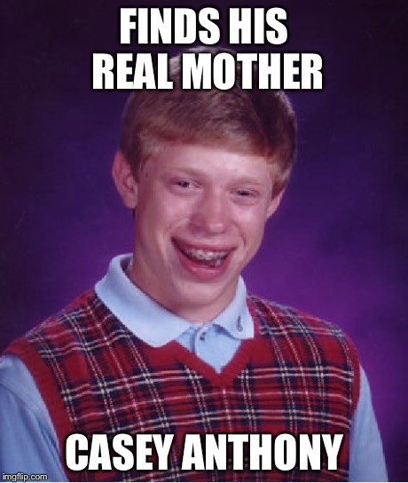 Bad Luck Brian Meme | FINDS HIS REAL MOTHER CASEY ANTHONY | image tagged in memes,bad luck brian | made w/ Imgflip meme maker