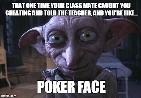 Soooo true. | THAT ONE TIME YOUR CLASS MATE CAUGHT YOU CHEATING AND TOLD THE TEACHER, AND YOU'RE LIKE... POKER FACE | image tagged in harry potter,poker face,dobby,caught,busted,cheating | made w/ Imgflip meme maker