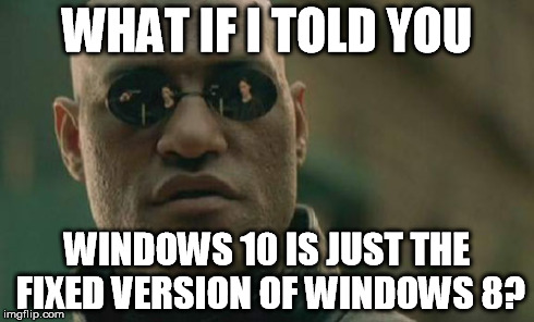 Matrix Morpheus Meme | WHAT IF I TOLD YOU WINDOWS 10 IS JUST THE FIXED VERSION OF WINDOWS 8? | image tagged in memes,matrix morpheus | made w/ Imgflip meme maker