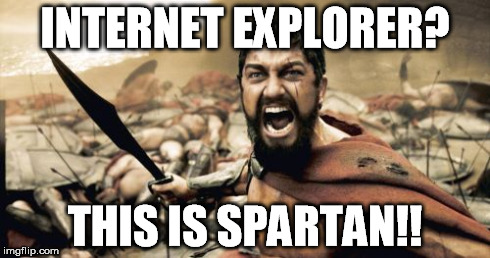 Sparta Leonidas | INTERNET EXPLORER? THIS IS SPARTAN!! | image tagged in memes,sparta leonidas | made w/ Imgflip meme maker