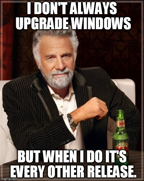 The Most Interesting Man In The World Meme | I DON'T ALWAYS UPGRADE WINDOWS BUT WHEN I DO IT'S EVERY OTHER RELEASE. | image tagged in memes,the most interesting man in the world | made w/ Imgflip meme maker
