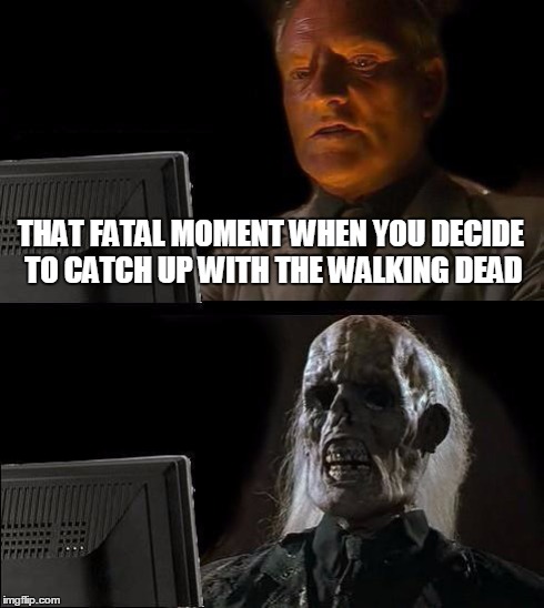 I'll Just Wait Here Meme | THAT FATAL MOMENT WHEN YOU DECIDE TO CATCH UP WITH THE WALKING DEAD | image tagged in memes,ill just wait here,the walking dead,series,catching up | made w/ Imgflip meme maker