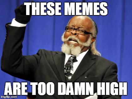 Too Damn High | THESE MEMES ARE TOO DAMN HIGH | image tagged in memes,too damn high | made w/ Imgflip meme maker