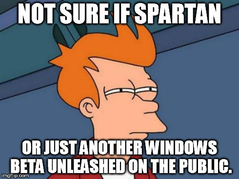 Futurama Fry | NOT SURE IF SPARTAN OR JUST ANOTHER WINDOWS BETA UNLEASHED ON THE PUBLIC. | image tagged in memes,futurama fry | made w/ Imgflip meme maker