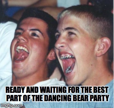 WAIT FOR IT | READY AND WAITING FOR THE BEST PART OF THE DANCING BEAR PARTY | image tagged in funny,bad luck brian,pedo bear | made w/ Imgflip meme maker