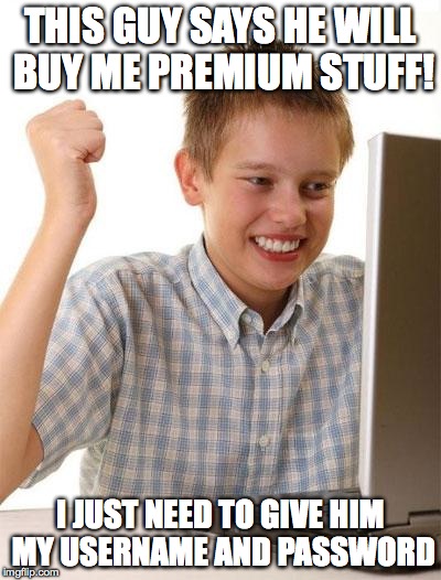 First Day On The Internet Kid | THIS GUY SAYS HE WILL BUY ME PREMIUM STUFF! I JUST NEED TO GIVE HIM MY USERNAME AND PASSWORD | image tagged in memes,first day on the internet kid | made w/ Imgflip meme maker