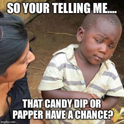 Third World Skeptical Kid Meme | SO YOUR TELLING ME.... THAT CANDY DIP OR PAPPER HAVE A CHANCE? | image tagged in memes,third world skeptical kid | made w/ Imgflip meme maker