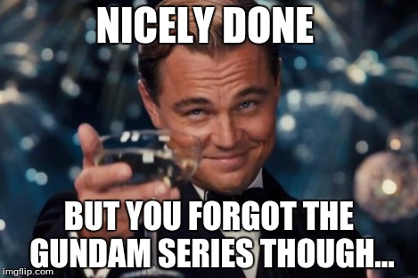 Leonardo Dicaprio Cheers Meme | NICELY DONE BUT YOU FORGOT THE GUNDAM SERIES THOUGH... | image tagged in memes,leonardo dicaprio cheers | made w/ Imgflip meme maker