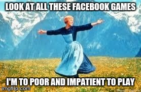 Facebook Games Are For The Rich Or Patient | LOOK AT ALL THESE FACEBOOK GAMES I'M TO POOR AND IMPATIENT TO PLAY | image tagged in memes,look at all these,facebook,impatience,money | made w/ Imgflip meme maker