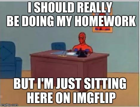 Procrastination | I SHOULD REALLY BE DOING MY HOMEWORK BUT I'M JUST SITTING HERE ON IMGFLIP | image tagged in memes,spiderman computer desk,spiderman,imgflip,procrastination,homework | made w/ Imgflip meme maker
