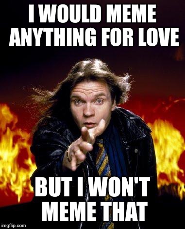 meatloaf | I WOULD MEME ANYTHING FOR LOVE BUT I WON'T MEME THAT | image tagged in meatloaf | made w/ Imgflip meme maker