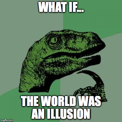 Philosoraptor | WHAT IF... THE WORLD WAS AN ILLUSION | image tagged in memes,philosoraptor | made w/ Imgflip meme maker