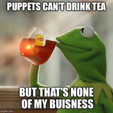 But That's None Of My Business Meme | PUPPETS CAN'T DRINK TEA BUT THAT'S NONE OF MY BUISNESS | image tagged in memes,but thats none of my business,kermit the frog | made w/ Imgflip meme maker