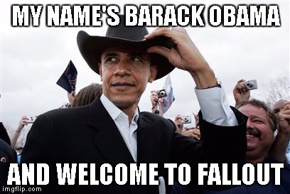 Obama Cowboy Hat | MY NAME'S BARACK OBAMA AND WELCOME TO FALLOUT | image tagged in memes,obama cowboy hat | made w/ Imgflip meme maker