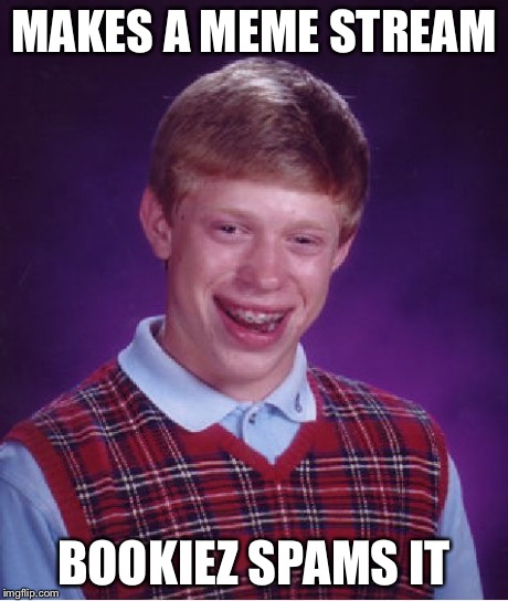 Bad Luck Brian Meme | MAKES A MEME STREAM BOOKIEZ SPAMS IT | image tagged in memes,bad luck brian | made w/ Imgflip meme maker