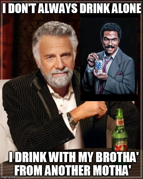 The Most Interesting Man In The World | I DON'T ALWAYS DRINK ALONE I DRINK WITH MY BROTHA' FROM ANOTHER MOTHA' | image tagged in memes,the most interesting man in the world | made w/ Imgflip meme maker