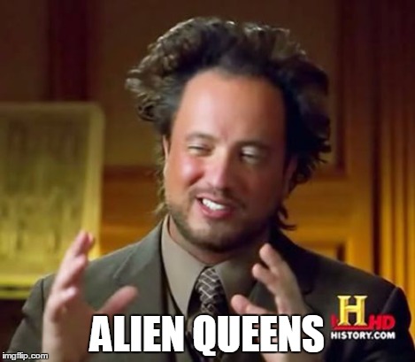 Ancient Aliens Meme | ALIEN QUEENS | image tagged in memes,ancient aliens | made w/ Imgflip meme maker